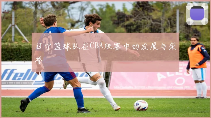 辽宁篮球队在CBA联赛中的发展与荣誉