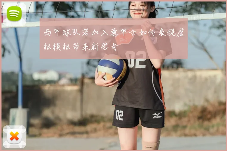 西甲球队若加入意甲会如何表现虚拟模拟带来新思考