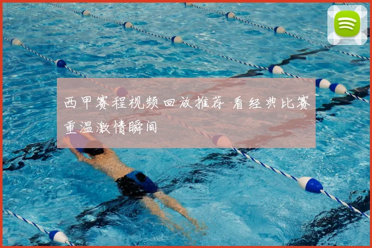 西甲赛程视频回放推荐 看经典比赛重温激情瞬间